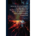 Mesure De L'Intensité Calorifique Des Radiations Selaires Et De Leur Absorption Par L'Atmosphère Terrestre