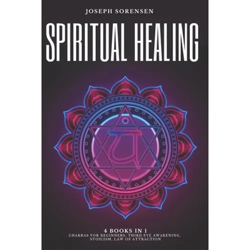 Spiritual Healing, 4 Books in 1: Chakras for Beginners, Third Eye Awakening, Stoicism, Law of Attraction: Discover how to Expand Mind Power, Psychic A