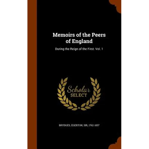 Memoirs of the Peers of England: During the Reign of the First. Vol. 1