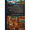 Historia Civil, Eclesiastica, Politica, Y Legislativa De La M.n. Y M.l. Ciudad De Victoria [sic]: Sus Privilegios, Esenciones, Franquezas, Y Libertade