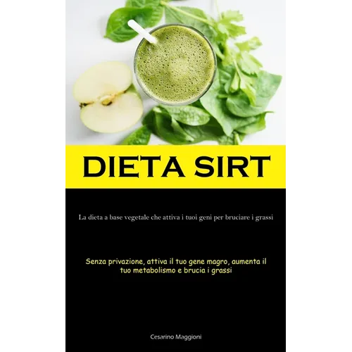 Dieta Sirt: La dieta a base vegetale che attiva i tuoi geni per bruciare i grassi (Senza privazione, attiva il tuo gene magro, aumenta il tuo metaboli