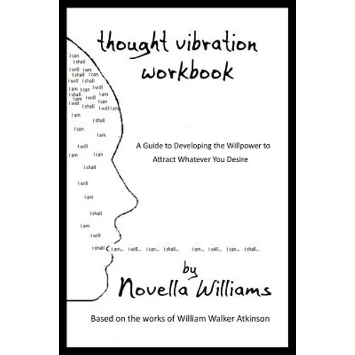 Thought Vibration Workbook: A Guide to Developing the Willpower to Attract Whatever You Desire