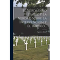 El Verdadero Juárez Y La Verdad Sobre La Intervención Y El Imperio...