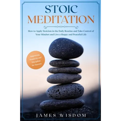 Stoic Meditation: How to Apply Stoicism in the Daily Routine and Take Control of Your Mindset and Live a Happy and Peaceful Life, Improv