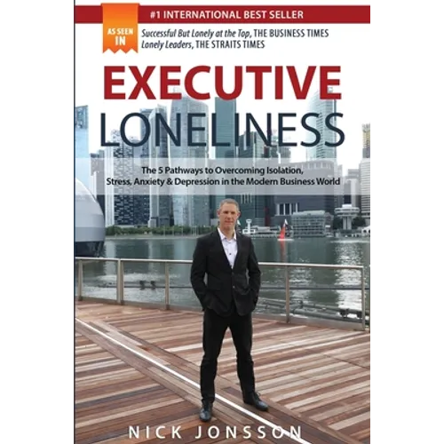 Executive Loneliness: The 5 Pathways to Overcoming Isolation, Stress, Anxiety & Depression in the Modern Business World