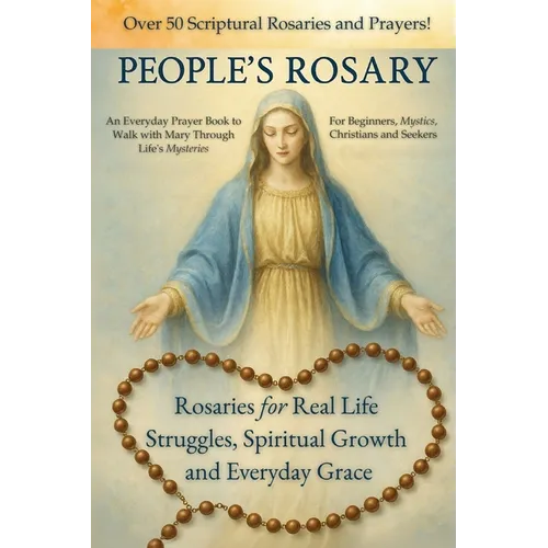 The People's Rosary: Rosaries for Real Life Struggles, Spiritual Growth and Everyday Grace - A Prayer Book for Beginners, Mystics, Christians, and See