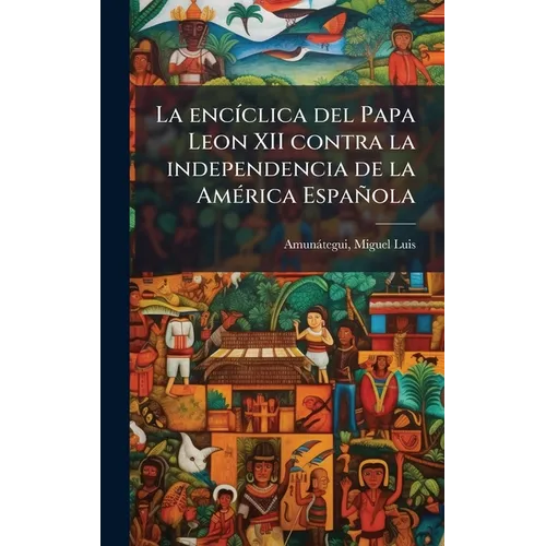 La encÃ-clica del Papa Leon XII contra la independencia de la AmÃ(c)rica Española