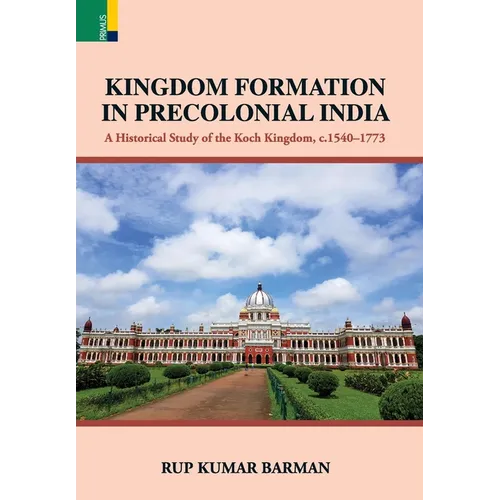Kingdom Formation in Precolonial India: A Historical Study on the Formation of the Koch Kingdom, c. 1540-1773 CE