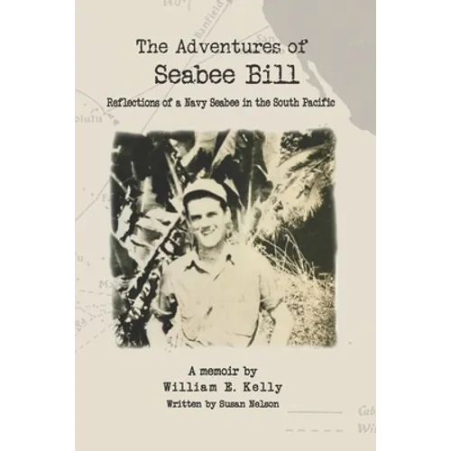 The Adventures of Seabee Bill: Reflections of a Navy Seabee in the South Pacific