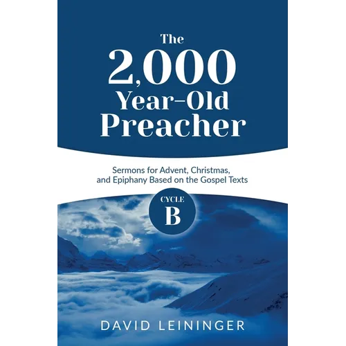 The 2,000 Year-Old Preacher: Cycle B Sermons for Advent, Christmas, and Epiphany Based on the Gospel Texts