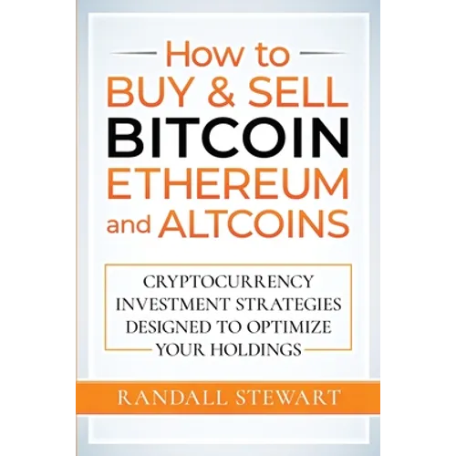 How to Buy & Sell Bitcoin, Ethereum and Altcoins: Cryptocurrency Investment Strategies Designed to Optimize Your Holdings
