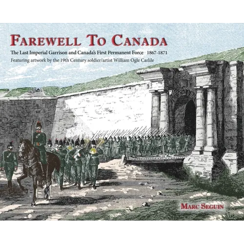 Farewell To Canada: The Last Imperial Garrison and Canada's First Permanent Force 1867-1871. Featuring artwork by the 19th Century soldier/artist Will