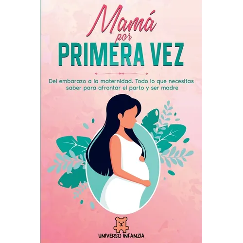 Mamá por primera vez: Del Embarazo a la Maternidad. Todo lo que necesitas saber para afrontar el parto y ser madre.
