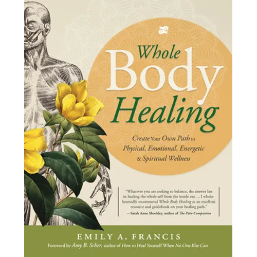 Whole Body Healing: Create Your Own Path to Physical, Emotional, Energetic & Spiritual Wellness
