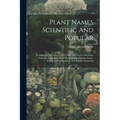 Plant Names Scientific And Popular: Including In The Case Of Each Plant The Correct Botanicla Name In Accordance With The Reformed Nomenclature, Toget