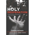 Holy Desperation: Finding God in Your Deepest Point of Need