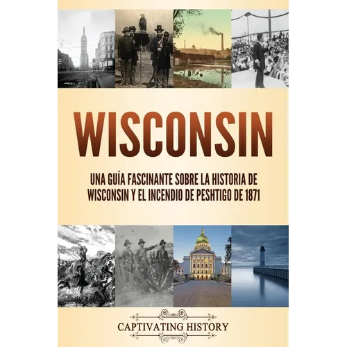 Wisconsin: Una guía fascinante sobre la historia de Wisconsin y el Incendio de Peshtigo de 1871