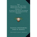 The Principia Or The First Principles Of Natural Things V1: To Which Are Added The Minor Principia And Summary Of The Principia