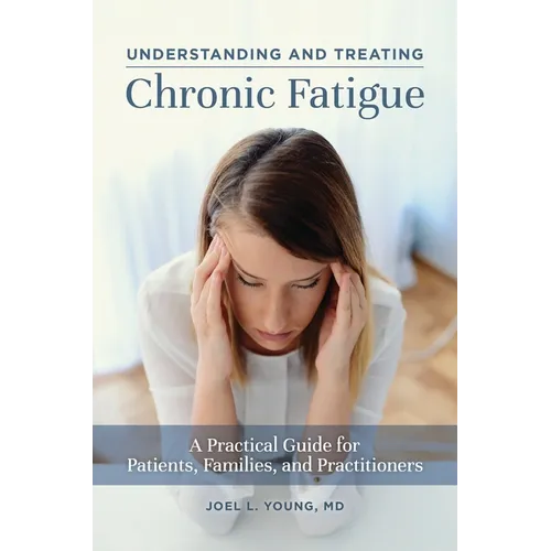 Understanding and Treating Chronic Fatigue: A Practical Guide for Patients, Families, and Practitioners