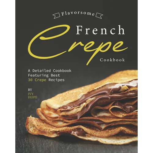 Flavorsome French Crepe Cookbook: A Detailed Cookbook Featuring Best 30 Crepe Recipes