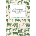A Complete Guide to Cattle Farming - A Collection of Articles on Housing, Feeding, Breeding, Health and Other Aspects of Keeping Cattle