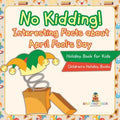 No Kidding! Interesting Facts about April Fool's Day - Holiday Book for Kids Children's Holiday Books