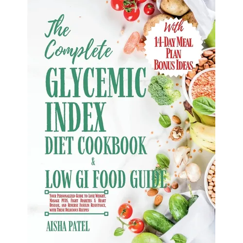 The Complete Glycemic Index Cookbook & Low GI Food Guide: Your Personalized Guide to Lose Weight, Manage PCOS, Fight Diabetes & Heart Disease, and Rev