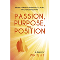 Passion, Purpose, and Position: Reignite Your Passion, Deepen Your Calling, and Lead Positive Change