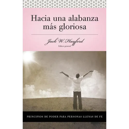 Una Serie Vida En Plenitud: Hacia Una Alabanza M��s Gloriosa: Principios de Poder Para Personas Llenas de Fe
