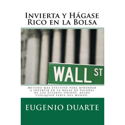 Invierta y Hágase Rico en la Bolsa: Método más efectivo para Aprender a Invertir en la Bolsa de Valores de los Estados Unidos, desde cualquier parte d