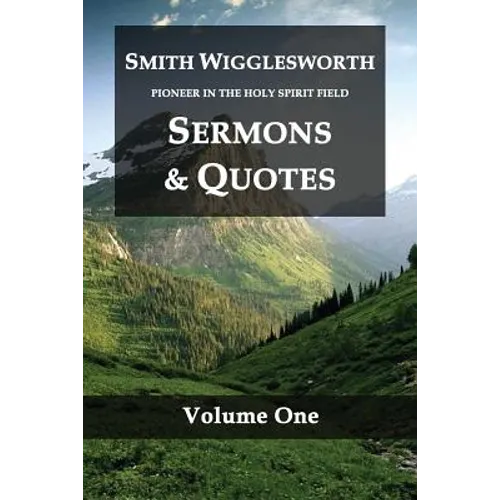 Smith Wigglesworth Pioneer in the Holy Spirit Field Volume One: Sermons & Quotes