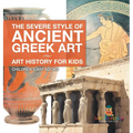The Severe Style of Ancient Greek Art - Art History for Kids Children's Art Books