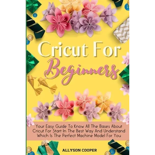 Cricut For Beginners Small Guide: Your Easy Guide To Know All The Bases About Cricut For Start In The Best Way And Understand Which Is The Perfect Mac