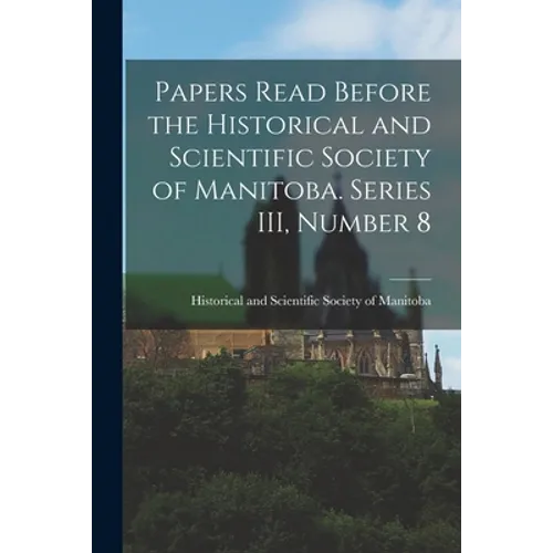 Papers Read Before the Historical and Scientific Society of Manitoba. Series III, Number 8