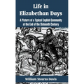 Life in Elizabethan Days: A Picture of a Typical English Community at the End of the Sixteenth Century