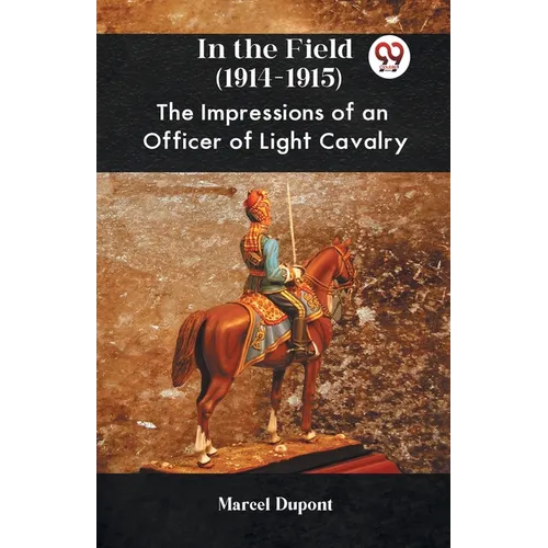 In The Field (1914-1915) The Impressions Of An Officer Of Light Cavalry
