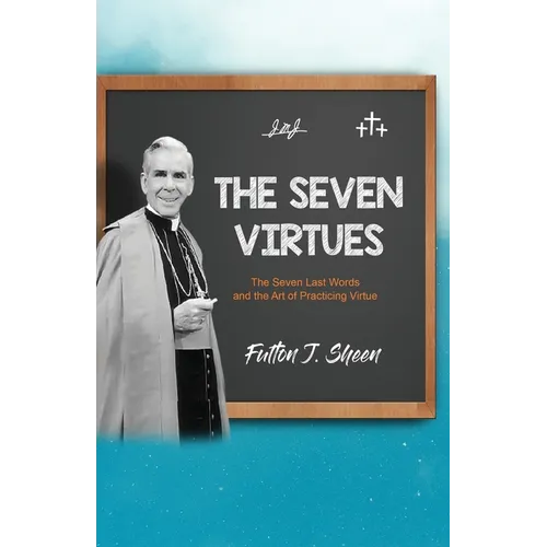 The Seven Virtues: The Seven Last Words and the Art of Practicing Virtue