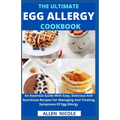 The Ultimate Egg Allergy Cookbook: An Essential Guide With Easy, Delicious And Nutritious Recipes For Managing And Treating Symptoms Of Egg Allergy