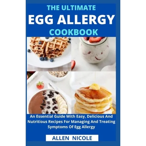 The Ultimate Egg Allergy Cookbook: An Essential Guide With Easy, Delicious And Nutritious Recipes For Managing And Treating Symptoms Of Egg Allergy