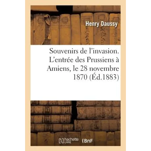 Souvenirs de l'Invasion. l'Entrée Des Prussiens À Amiens, Le 28 Novembre 1870