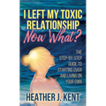 I Left My Toxic Relationship -Now What?: The Step-By-Step Guide to Starting Over and Living on Your Own