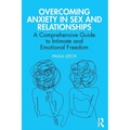 Overcoming Anxiety in Sex and Relationships: A Comprehensive Guide to Intimate and Emotional Freedom