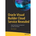 Oracle Visual Builder Cloud Service Revealed: Rapid Application Development for Web and Mobile