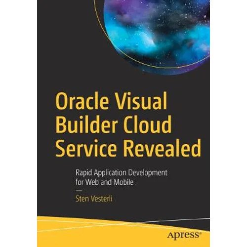 Oracle Visual Builder Cloud Service Revealed: Rapid Application Development for Web and Mobile
