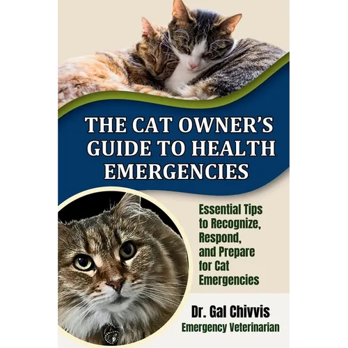 The Cat Owner's Guide to Health Emergencies: Essential Tips to Recognize, Respond and Prepare for Cat Emergencies