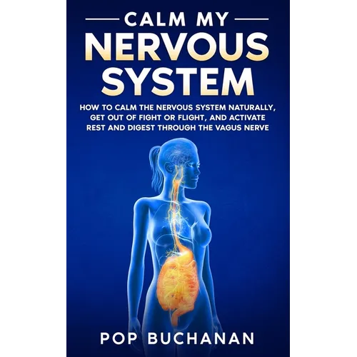 Calm My Nervous System: How to Calm the Nervous System Naturally, Get Out of Fight or Flight, and Activate Rest and Digest Through the Vagus Nerve