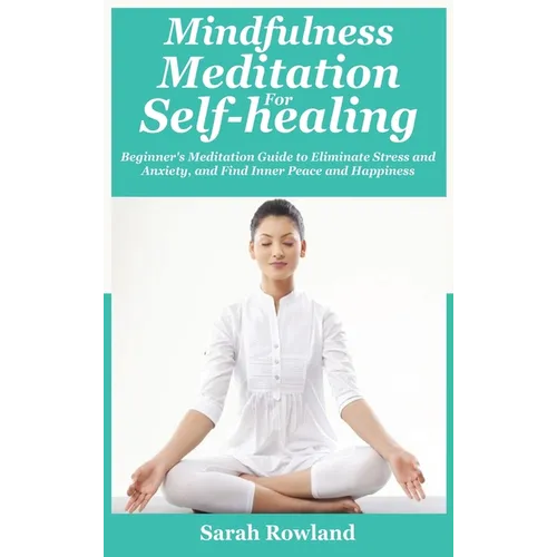 Mindfulness Meditation for Self-Healing: Beginner's Meditation Guide to Eliminate Stress, Anxiety and Depression, and Find Inner Peace and Happiness