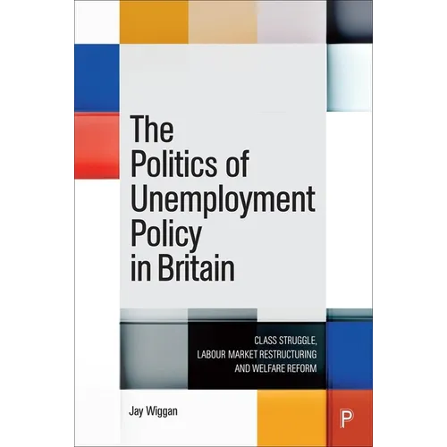 The Politics of Unemployment Policy in Britain: Class Struggle, Labour Market Restructuring and Welfare Reform