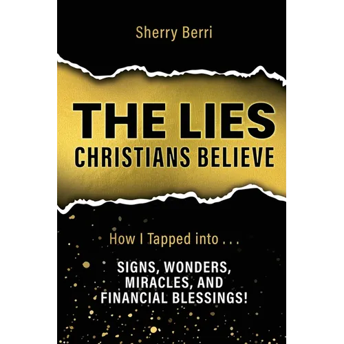 The Lies Christians Believe: How I Tapped Into...Signs, Wonders, Miracles, and Financial Blessings!