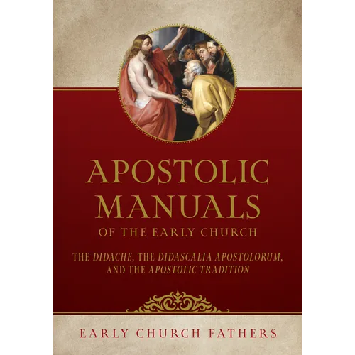 Apostolic Manuals of the Early Church: The Didache, Didascalia Apostolorum, and Apostolic Tradition